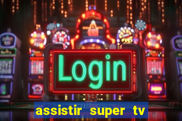 assistir super tv ao vivo